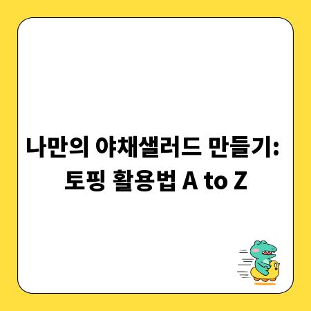 나만의 야채샐러드 만들기: 토핑 활용법 A to Z