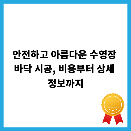 안전하고 아름다운 수영장 바닥 시공, 비용부터 상세 정보까지