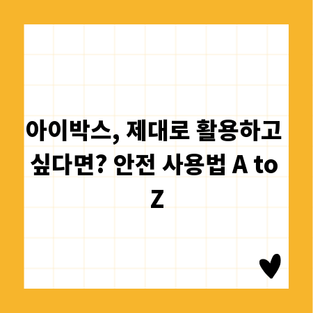 아이박스, 제대로 활용하고 싶다면? 안전 사용법 A to Z