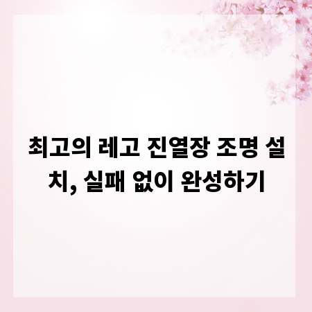 최고의 레고 진열장 조명 설치, 실패 없이 완성하기