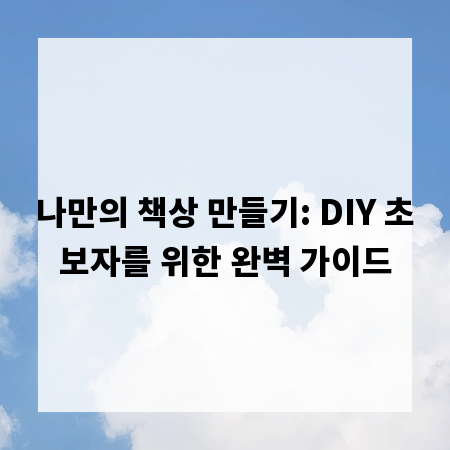 나만의 책상 만들기: DIY 초보자를 위한 완벽 가이드
