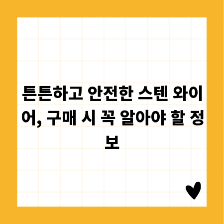 튼튼하고 안전한 스텐 와이어, 구매 시 꼭 알아야 할 정보