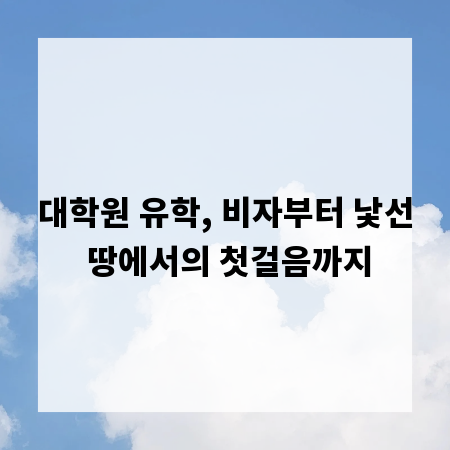 대학원 유학, 비자부터 낯선 땅에서의 첫걸음까지