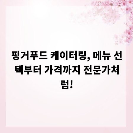 핑거푸드 케이터링, 메뉴 선택부터 가격까지 전문가처럼!
