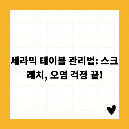 세라믹 테이블 관리법: 스크래치, 오염 걱정 끝!