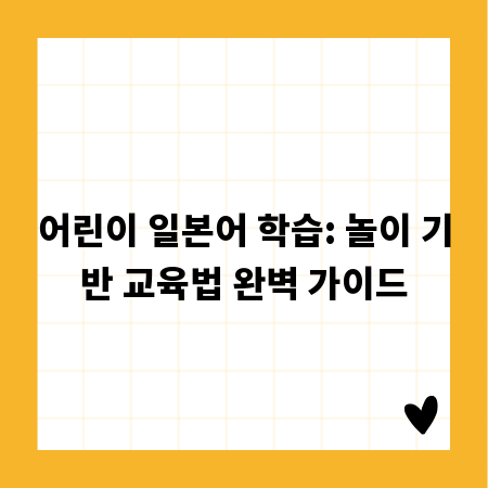 어린이 일본어 학습: 놀이 기반 교육법 완벽 가이드