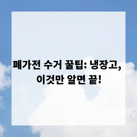 폐가전 수거 꿀팁: 냉장고, 이것만 알면 끝!