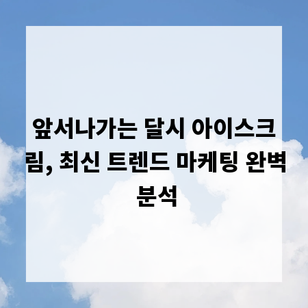 앞서나가는 달시 아이스크림, 최신 트렌드 마케팅 완벽 분석