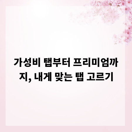 가성비 탭부터 프리미엄까지, 내게 맞는 탭 고르기