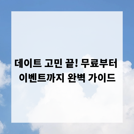 데이트 고민 끝! 무료부터 이벤트까지 완벽 가이드