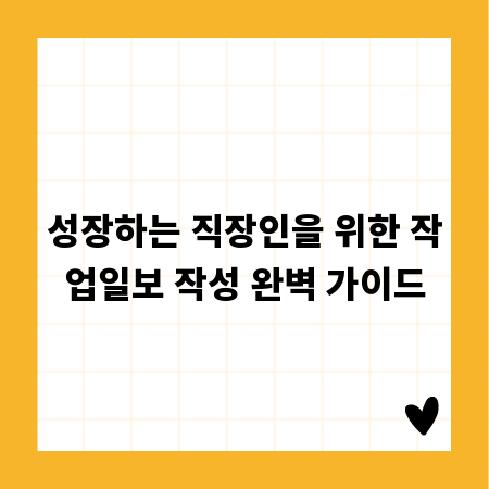 성장하는 직장인을 위한 작업일보 작성 완벽 가이드