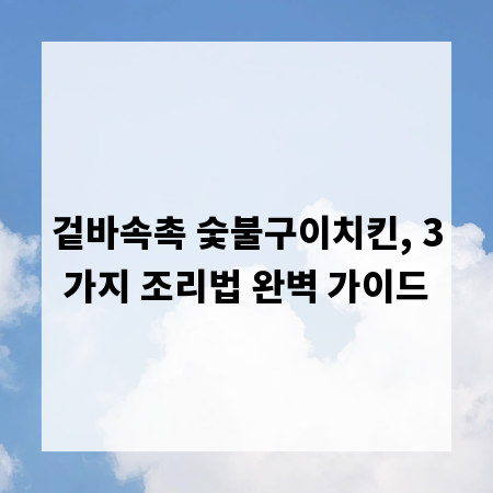 겉바속촉 숯불구이치킨, 3가지 조리법 완벽 가이드