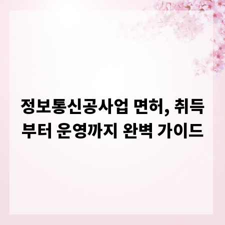정보통신공사업 면허, 취득부터 운영까지 완벽 가이드