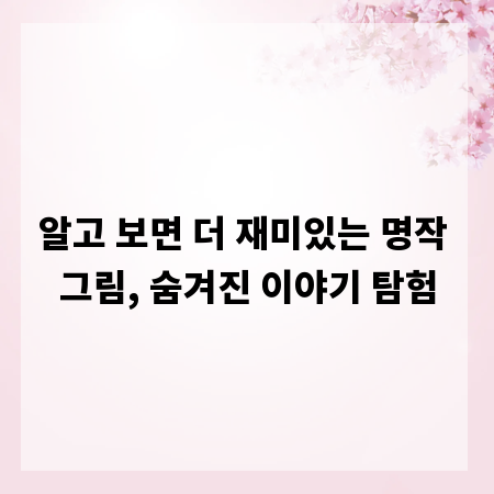 알고 보면 더 재미있는 명작 그림, 숨겨진 이야기 탐험
