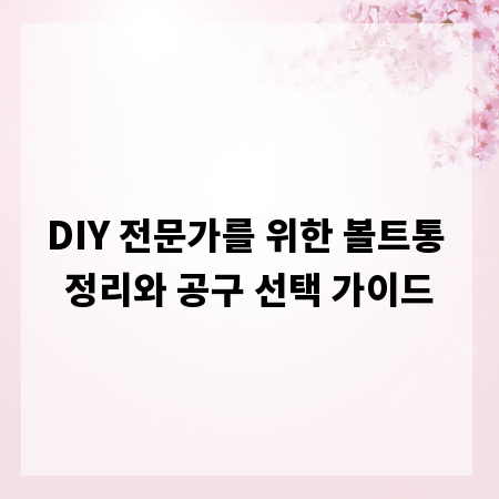 DIY 전문가를 위한 볼트통 정리와 공구 선택 가이드