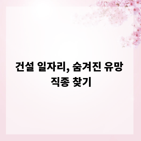 건설 일자리, 숨겨진 유망 직종 찾기