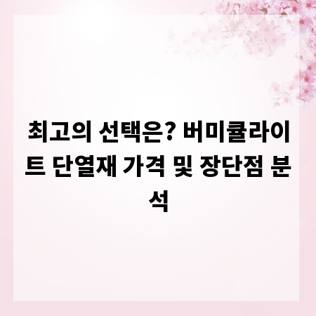최고의 선택은? 버미큘라이트 단열재 가격 및 장단점 분석