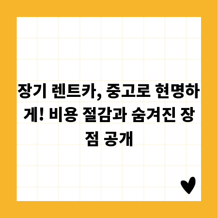 장기 렌트카, 중고로 현명하게! 비용 절감과 숨겨진 장점 공개