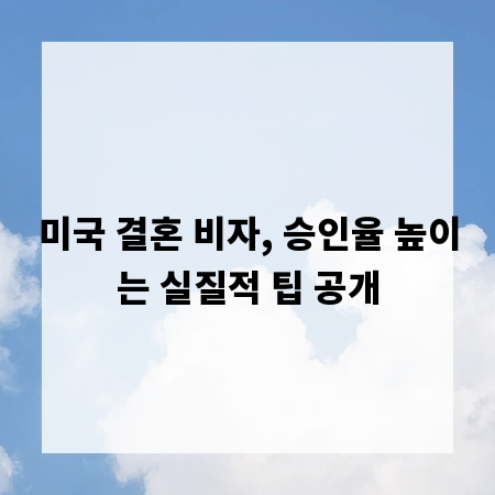 미국 결혼 비자, 승인율 높이는 실질적 팁 공개