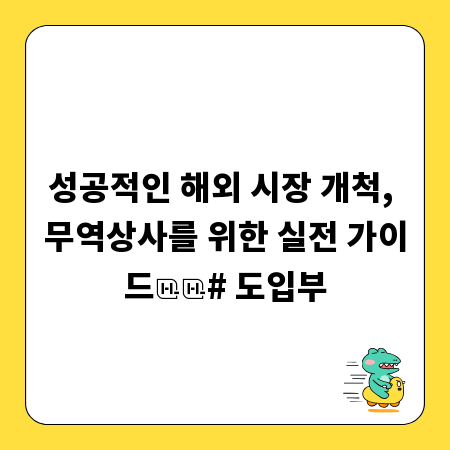 성공적인 해외 시장 개척, 무역상사를 위한 실전 가이드

# 도입부
