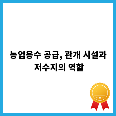 농업용수 공급, 관개 시설과 저수지의 역할