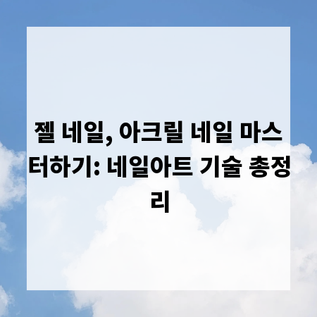 젤 네일, 아크릴 네일 마스터하기: 네일아트 기술 총정리