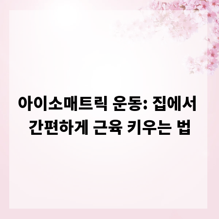 아이소매트릭 운동: 집에서 간편하게 근육 키우는 법