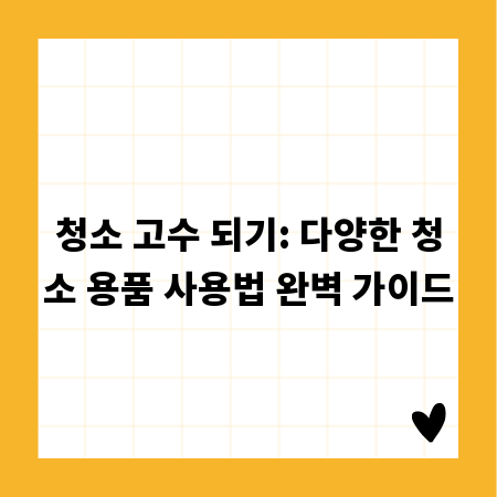 청소 고수 되기: 다양한 청소 용품 사용법 완벽 가이드