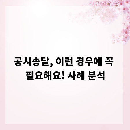 공시송달, 이런 경우에 꼭 필요해요! 사례 분석