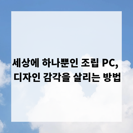 세상에 하나뿐인 조립 PC, 디자인 감각을 살리는 방법