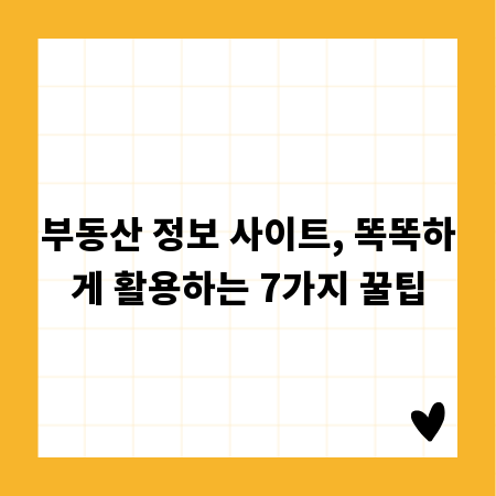 부동산 정보 사이트, 똑똑하게 활용하는 7가지 꿀팁