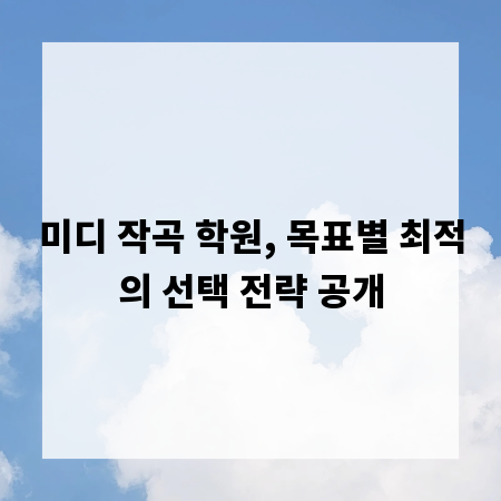 미디 작곡 학원, 목표별 최적의 선택 전략 공개