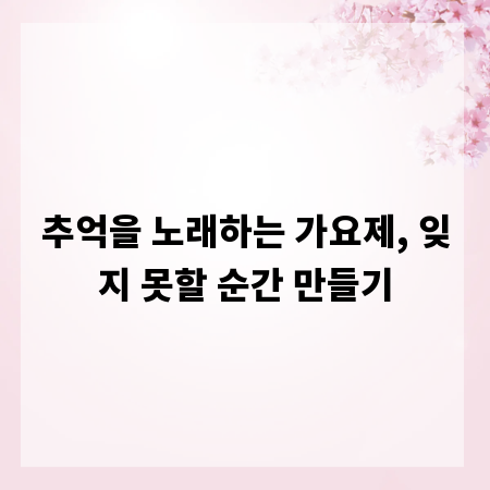 추억을 노래하는 가요제, 잊지 못할 순간 만들기