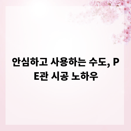 안심하고 사용하는 수도, PE관 시공 노하우