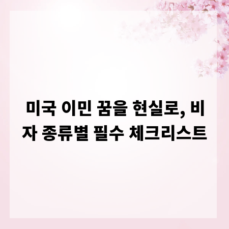 미국 이민 꿈을 현실로, 비자 종류별 필수 체크리스트