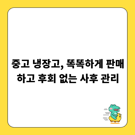 중고 냉장고, 똑똑하게 판매하고 후회 없는 사후 관리