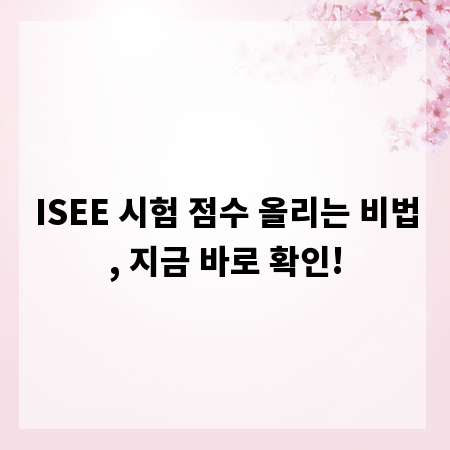 ISEE 시험 점수 올리는 비법, 지금 바로 확인!