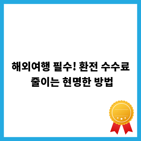 해외여행 필수! 환전 수수료 줄이는 현명한 방법