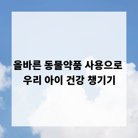 올바른 동물약품 사용으로 우리 아이 건강 챙기기