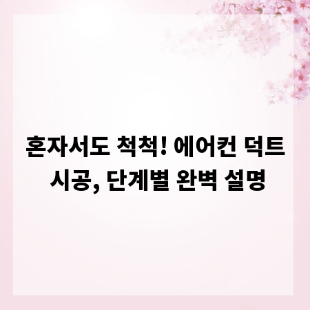 혼자서도 척척! 에어컨 덕트 시공, 단계별 완벽 설명