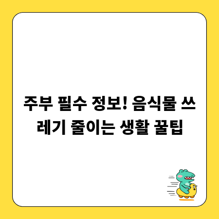 주부 필수 정보! 음식물 쓰레기 줄이는 생활 꿀팁