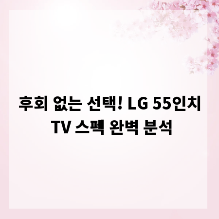 후회 없는 선택! LG 55인치 TV 스펙 완벽 분석