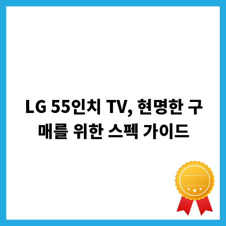 LG 55인치 TV, 현명한 구매를 위한 스펙 가이드