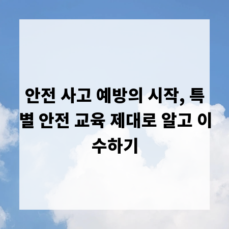 안전 사고 예방의 시작, 특별 안전 교육 제대로 알고 이수하기