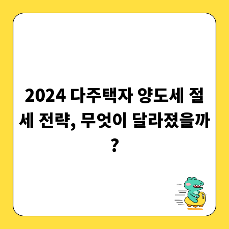 2024 다주택자 양도세 절세 전략, 무엇이 달라졌을까?
