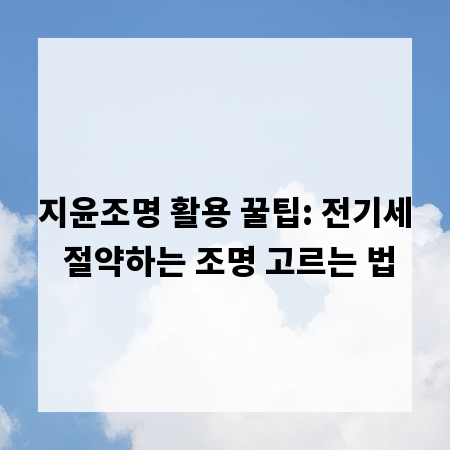 지윤조명 활용 꿀팁: 전기세 절약하는 조명 고르는 법