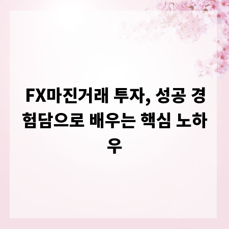 FX마진거래 투자, 성공 경험담으로 배우는 핵심 노하우