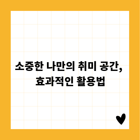 소중한 나만의 취미 공간, 효과적인 활용법