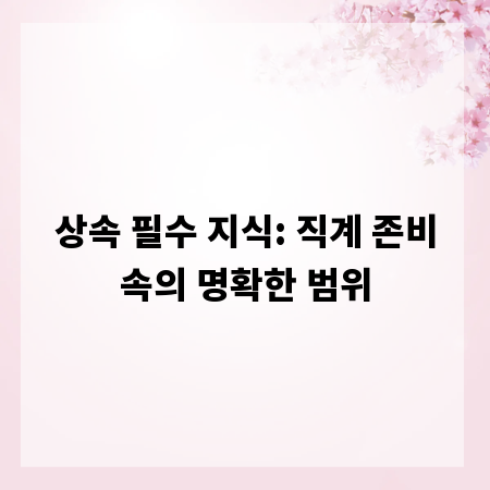상속 필수 지식: 직계 존비속의 명확한 범위