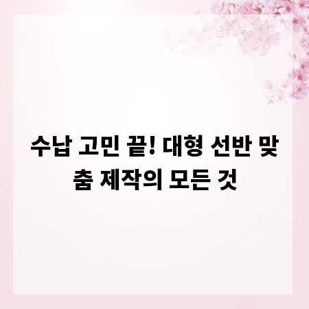 수납 고민 끝! 대형 선반 맞춤 제작의 모든 것